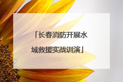 长春消防开展水域救援实战训演