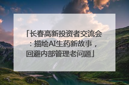 长春高新投资者交流会：描绘AI生药新故事，回避内部管理老问题