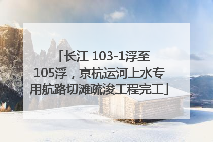 长江 103-1浮至 105浮，京杭运河上水专用航路切滩疏浚工程完工