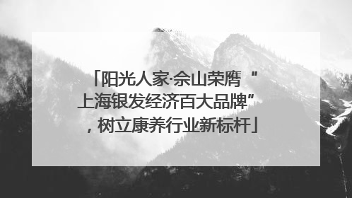 阳光人家·佘山荣膺“上海银发经济百大品牌”，树立康养行业新标杆