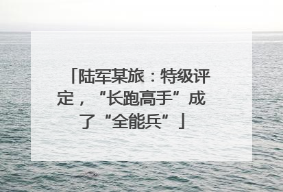 陆军某旅：特级评定，“长跑高手”成了“全能兵”