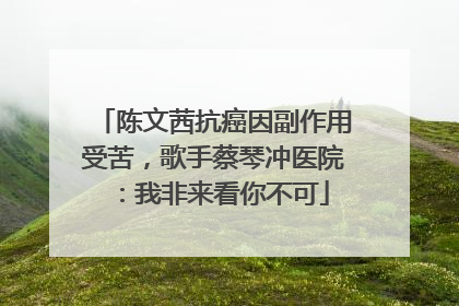 陈文茜抗癌因副作用受苦，歌手蔡琴冲医院：我非来看你不可