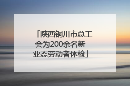 陕西铜川市总工会为200余名新业态劳动者体检