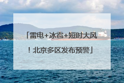 雷电+冰雹+短时大风！北京多区发布预警