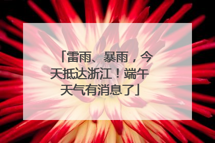 雷雨、暴雨，今天抵达浙江！端午天气有消息了