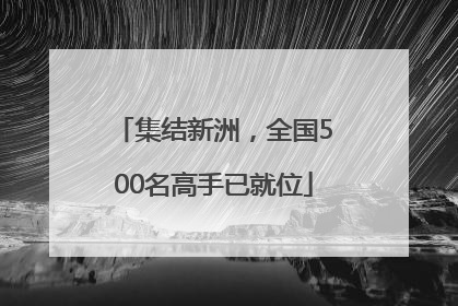 集结新洲，全国500名高手已就位