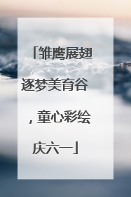 雏鹰展翅逐梦美育谷，童心彩绘庆六一