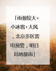 雨强较大+小冰雹+大风，北京多区雷电预警，明日局地暴雨