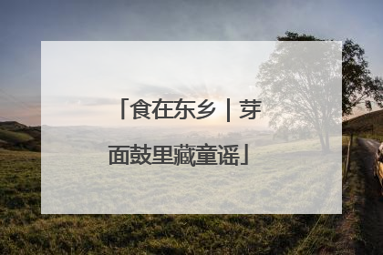 食在东乡｜芽面鼓里藏童谣