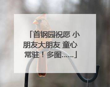 首钢园祝愿 小朋友大朋友 童心常驻！多图……