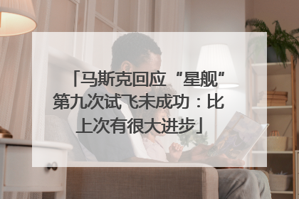 马斯克回应“星舰”第九次试飞未成功：比上次有很大进步