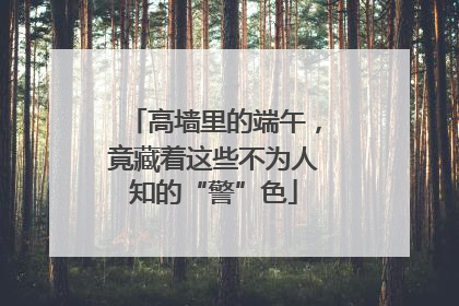 高墙里的端午，竟藏着这些不为人知的“警”色