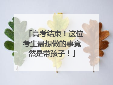 高考结束！这位考生最想做的事竟然是带孩子！