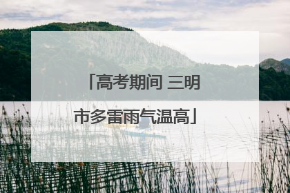 高考期间 三明市多雷雨气温高