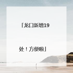 龙口新增19处！方便啦