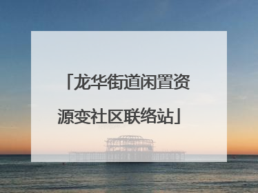龙华街道闲置资源变社区联络站
