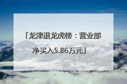 龙津退龙虎榜：营业部净买入5.86万元