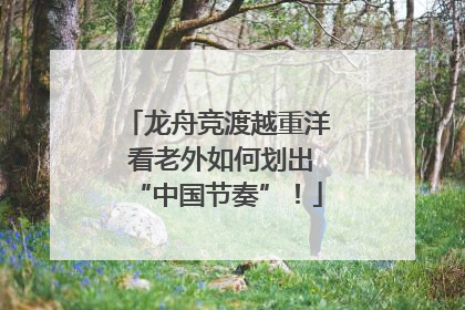 龙舟竞渡越重洋 看老外如何划出“中国节奏”！