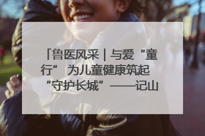 鲁医风采｜与爱“童行” 为儿童健康筑起“守护长城”——记山东省立第三医院儿科主任、主任医师马燕