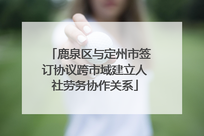 鹿泉区与定州市签订协议跨市域建立人社劳务协作关系