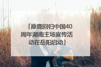 麋鹿回归中国40周年湖南主场宣传活动在岳阳启动