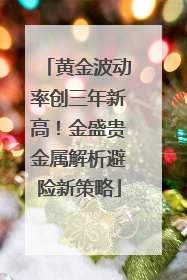 黄金波动率创三年新高！金盛贵金属解析避险新策略