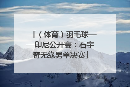 （体育）羽毛球——印尼公开赛：石宇奇无缘男单决赛
