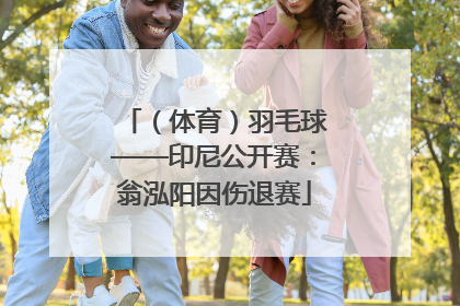 （体育）羽毛球——印尼公开赛：翁泓阳因伤退赛