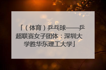 （体育）乒乓球——乒超联赛女子团体：深圳大学胜华东理工大学
