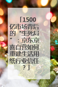 1500亿市场背后的“生死局”：京东京喜自营如何重建生活用纸行业信任？