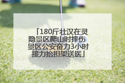 180斤壮汉在灵隐景区爬山时摔伤 景区公安奋力3小时接力抬担架送医