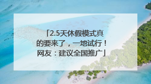2.5天休假模式真的要来了，一地试行！网友：建议全国推广