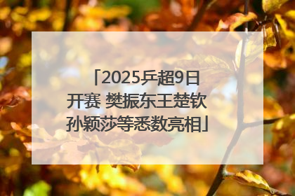 2025乒超9日开赛 樊振东王楚钦孙颖莎等悉数亮相