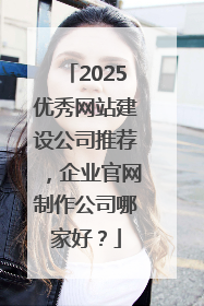 2025优秀网站建设公司推荐，企业官网制作公司哪家好？