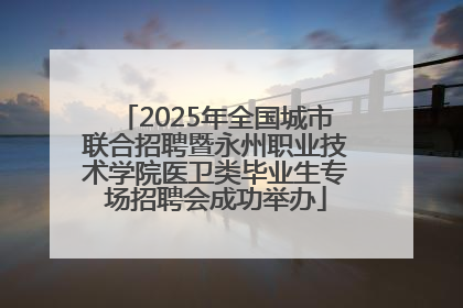 2025年全国城市联合招聘暨永州职业技术学院医卫类毕业生专场招聘会成功举办