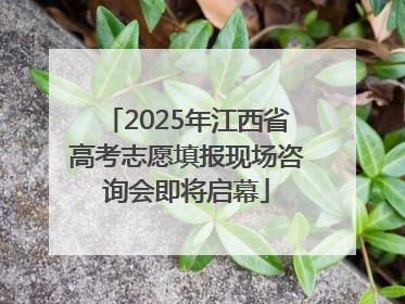 2025年江西省高考志愿填报现场咨询会即将启幕