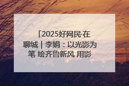 2025好网民·在聊城｜李娟：以光影为笔 绘齐鲁新风 用影视作品传递正能量