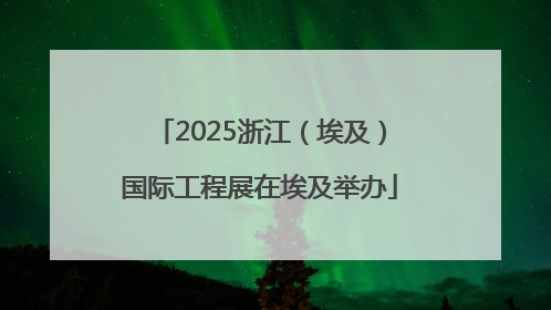 2025浙江（埃及）国际工程展在埃及举办