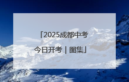 2025成都中考今日开考｜图集