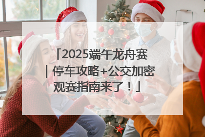 2025端午龙舟赛｜停车攻略+公交加密 观赛指南来了！
