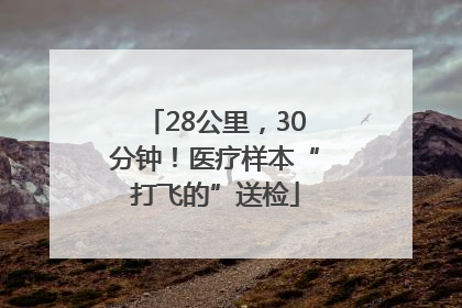 28公里，30分钟！医疗样本“打飞的”送检