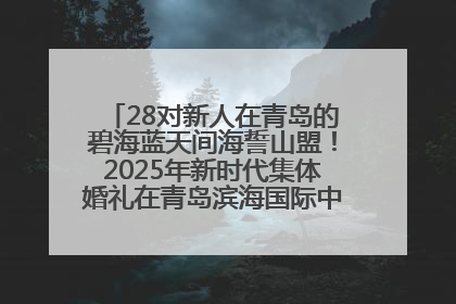 28对新人在青岛的碧海蓝天间海誓山盟！2025年新时代集体婚礼在青岛滨海国际中心文明实践广场举行