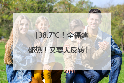 38.7℃！全福建都热！又要大反转
