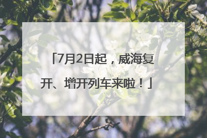 7月2日起，威海复开、增开列车来啦！