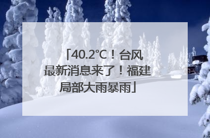 40.2℃！台风最新消息来了！福建局部大雨暴雨