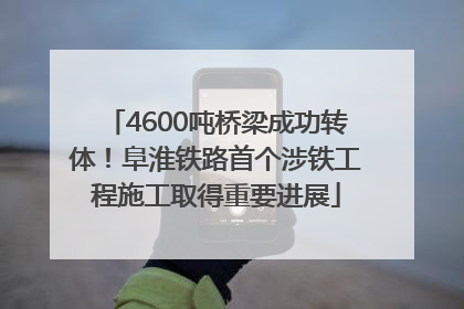 4600吨桥梁成功转体！阜淮铁路首个涉铁工程施工取得重要进展