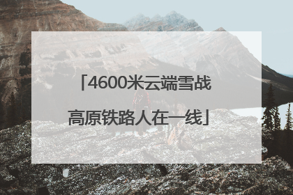 4600米云端雪战 高原铁路人在一线