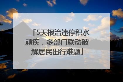 5天根治违停积水顽疾，多部门联动破解居民出行难题