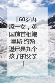 60岁再添一女，英国前首相鲍里斯·约翰逊已是九个孩子的父亲