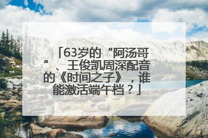 63岁的“阿汤哥”、王俊凯周深配音的《时间之子》，谁能激活端午档？